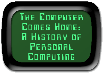 The Computer Comes Home - A history of personal computing